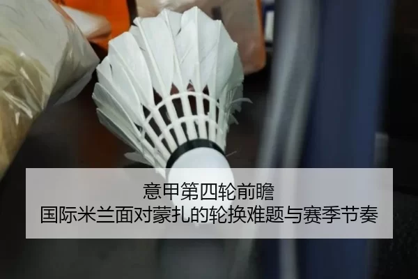 意甲第四轮前瞻 国际米兰面对蒙扎的轮换难题与赛季节奏